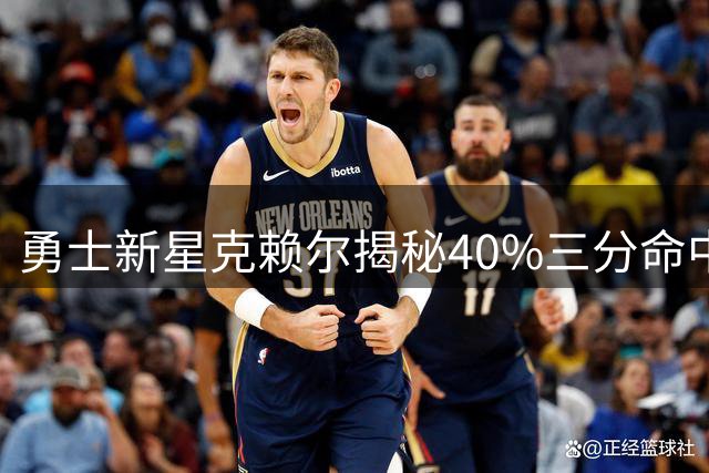 勇士新星克赖尔揭秘40%三分命中率秘诀：上万次深夜投篮铸就赛场神射