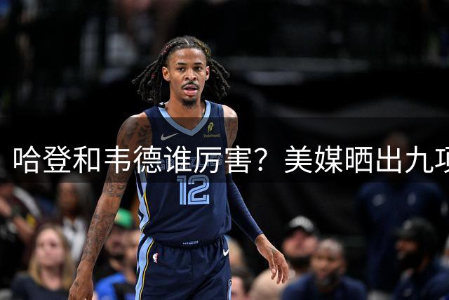 哈登和韦德谁厉害？美媒晒出九项数据，哈登全部领先！