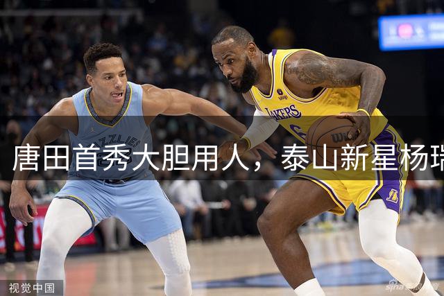 唐田首秀大胆用人，泰山新星杨瑞琦一战封神