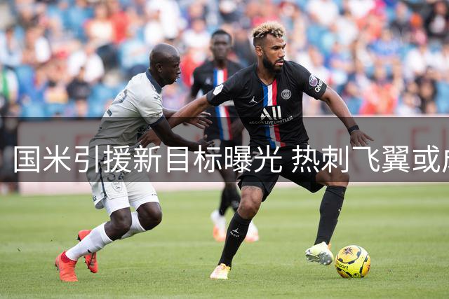 国米引援新目标曝光 热刺飞翼或成邓弗里斯接班人