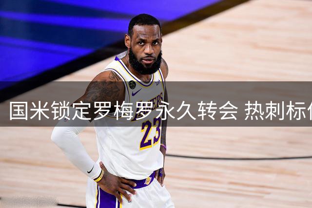 国米锁定罗梅罗永久转会 热刺标价或将低于预期