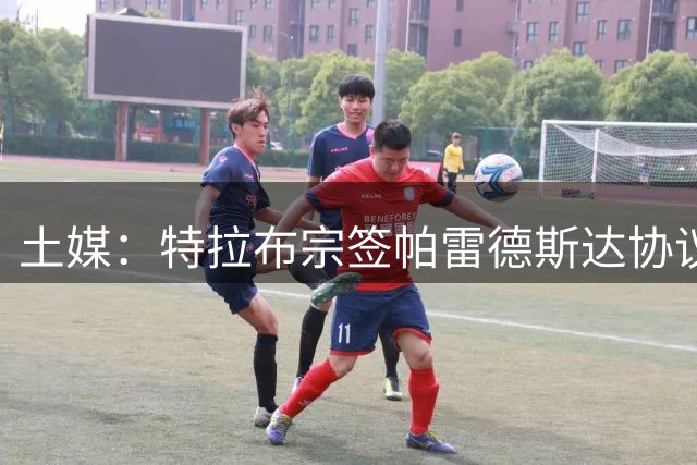 土媒：特拉布宗签帕雷德斯达协议，转会费1000万欧