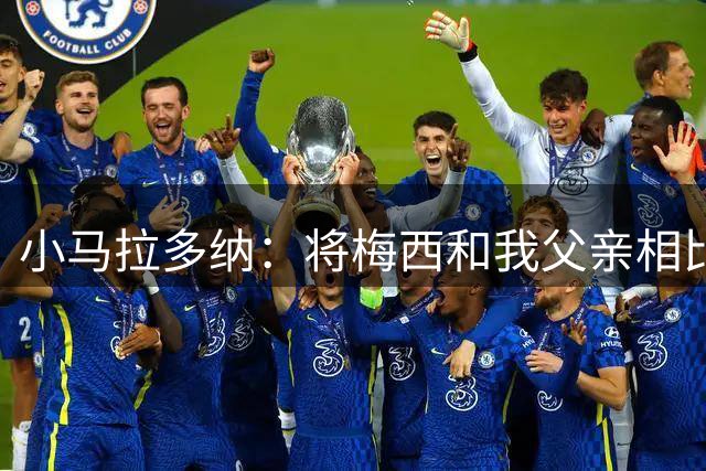 小马拉多纳：将梅西和我父亲相比是愚蠢行为，前者是外星人