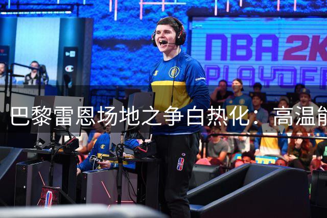 巴黎雷恩场地之争白热化：高温能否构成换场正当理由