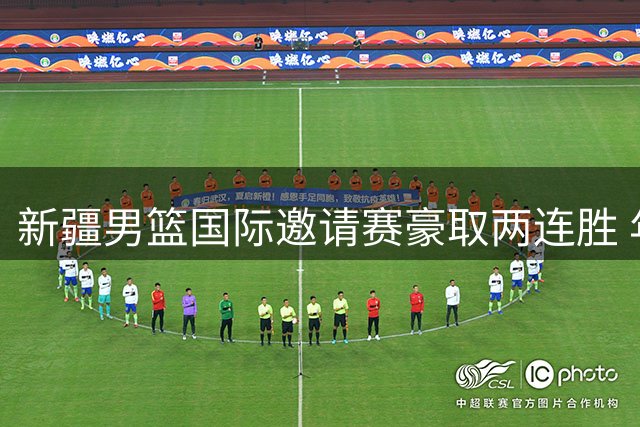 新疆男篮国际邀请赛豪取两连胜 年轻队员表现亮眼