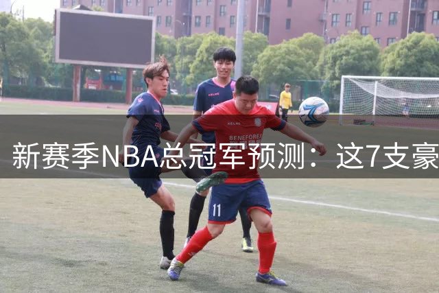 新赛季NBA总冠军预测：这7支豪门球队谁将最终登顶？