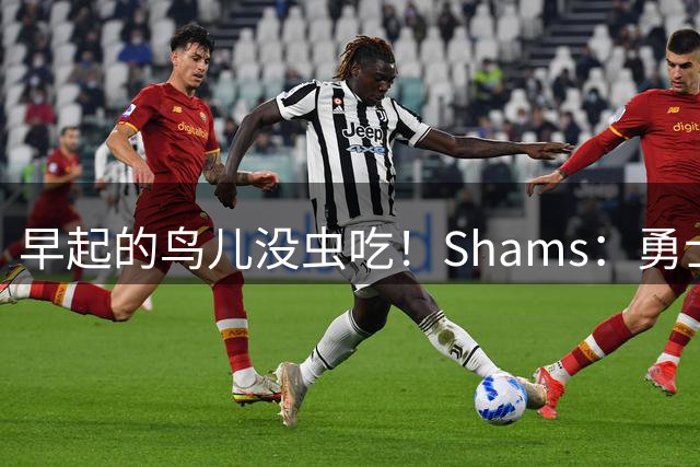 早起的鸟儿没虫吃！Shams：勇士在争夺詹姆斯中处于劣势！