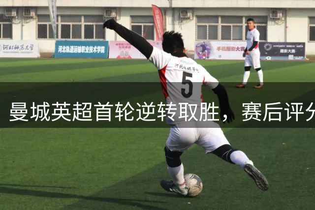 曼城英超首轮逆转取胜，赛后评分出炉