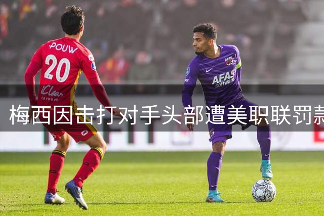 梅西因击打对手头部遭美职联罚款 逃过禁赛处罚