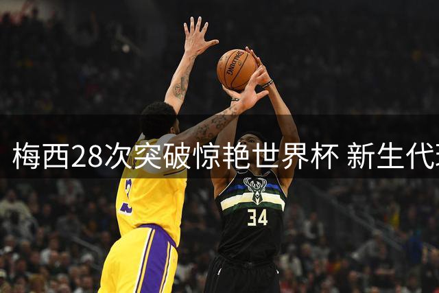 梅西28次突破惊艳世界杯 新生代球星亚马尔贝林紧追其后