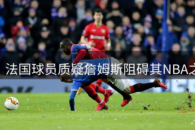 法国球员质疑詹姆斯阻碍其NBA之路