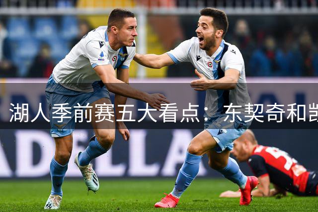 湖人季前赛五大看点：东契奇和凯斯勒的化学反应 阵容如何演练
