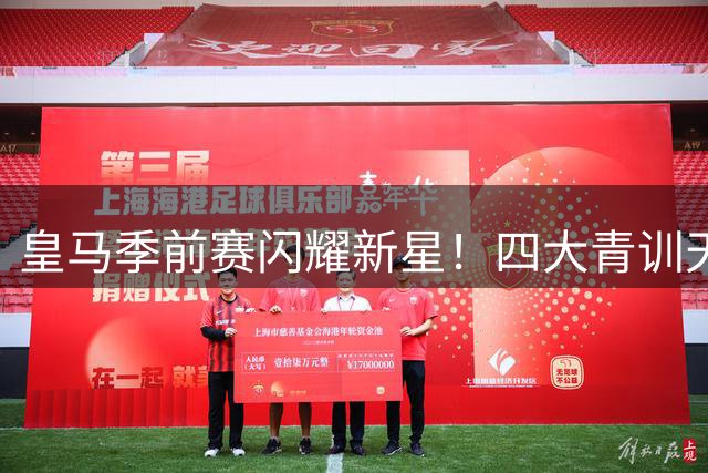 皇马季前赛闪耀新星！四大青训天才完成历史性首秀