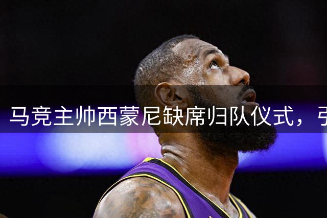 马竞主帅西蒙尼缺席归队仪式，引发未来去向猜测