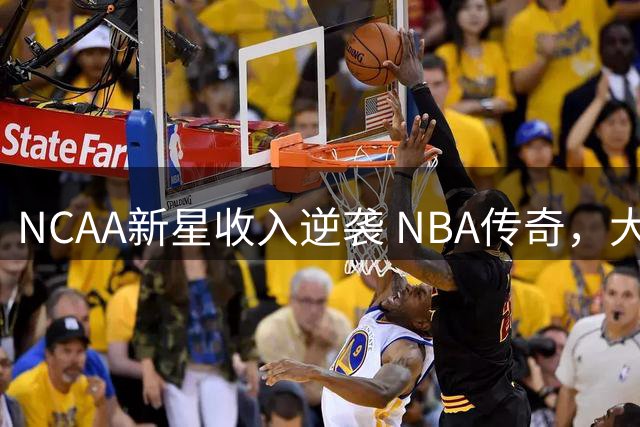 NCAA新星收入逆袭 NBA传奇，大学生球员薪资历史性突破
